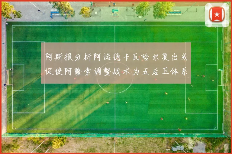 阿斯报分析阿诺德卡瓦哈尔复出或促使阿隆索调整战术为五后卫体系