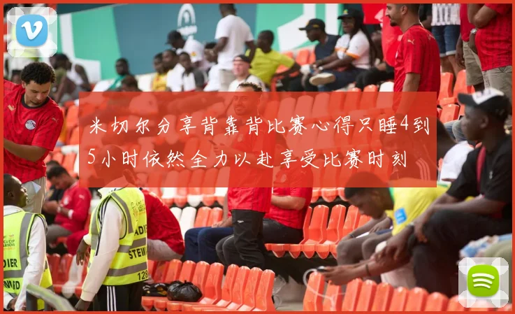 米切尔分享背靠背比赛心得只睡4到5小时依然全力以赴享受比赛时刻