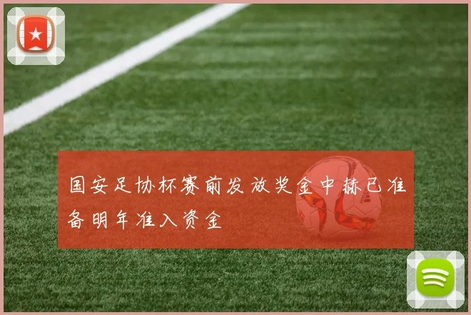国安足协杯赛前发放奖金中赫已准备明年准入资金
