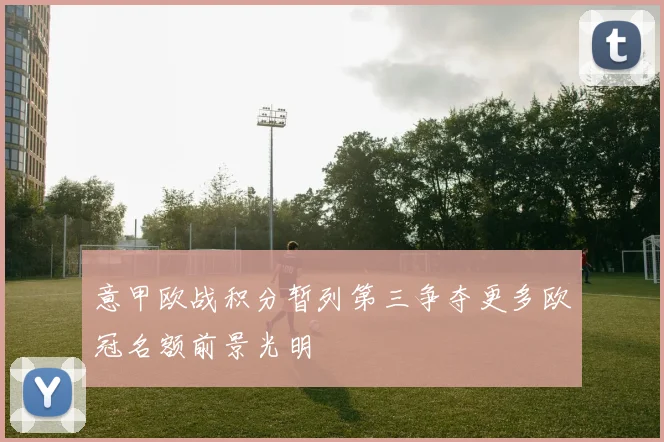 意甲欧战积分暂列第三争夺更多欧冠名额前景光明