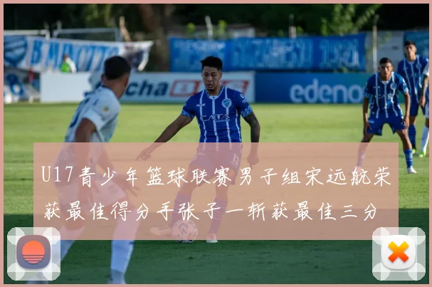 U17青少年篮球联赛男子组宋远航荣获最佳得分手张子一斩获最佳三分手称号