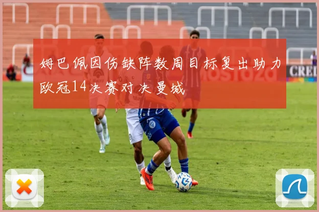姆巴佩因伤缺阵数周目标复出助力欧冠14决赛对决曼城
