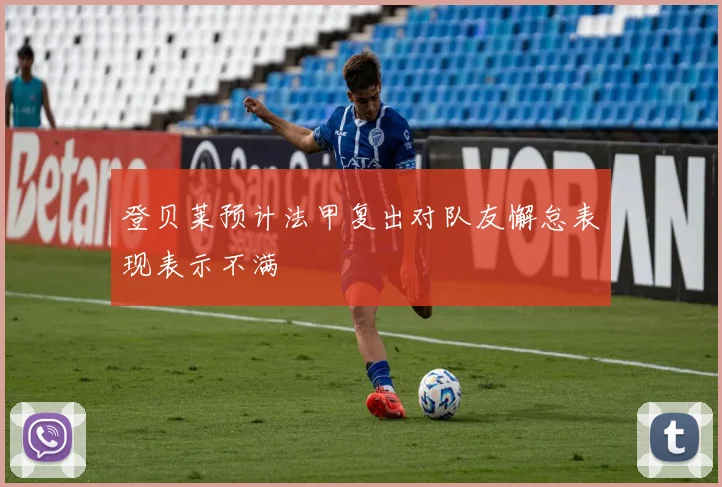 登贝莱预计法甲复出对队友懈怠表现表示不满