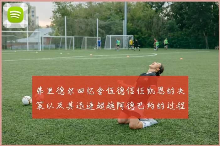 弗里德尔回忆舍伍德信任凯恩的决策以及其迅速超越阿德巴约的过程