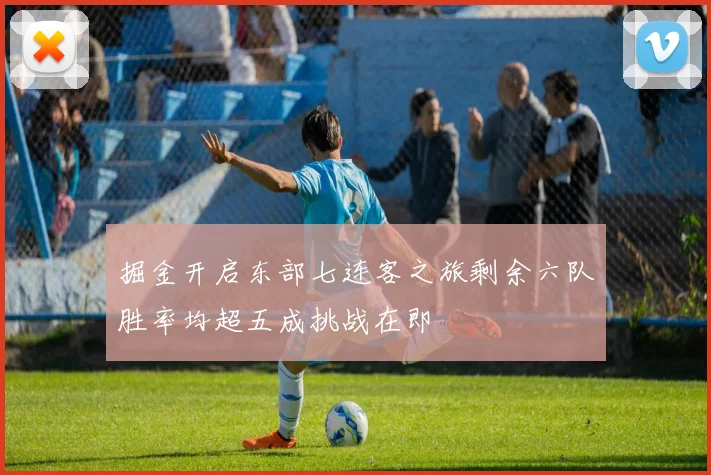 掘金开启东部七连客之旅剩余六队胜率均超五成挑战在即