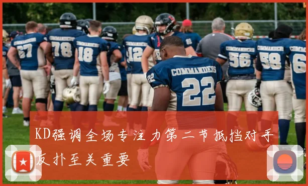 KD强调全场专注力第二节抵挡对手反扑至关重要
