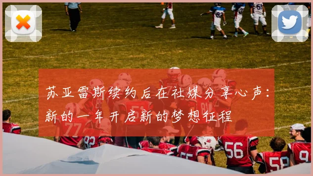 苏亚雷斯续约后在社媒分享心声：新的一年开启新的梦想征程