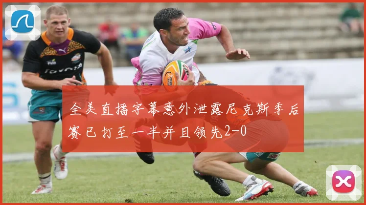 全美直播字幕意外泄露尼克斯季后赛已打至一半并且领先2-0