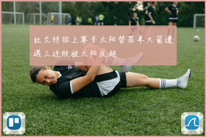 杜兰特称上赛季太阳替罪羊火箭遭遇三连败被太阳反超