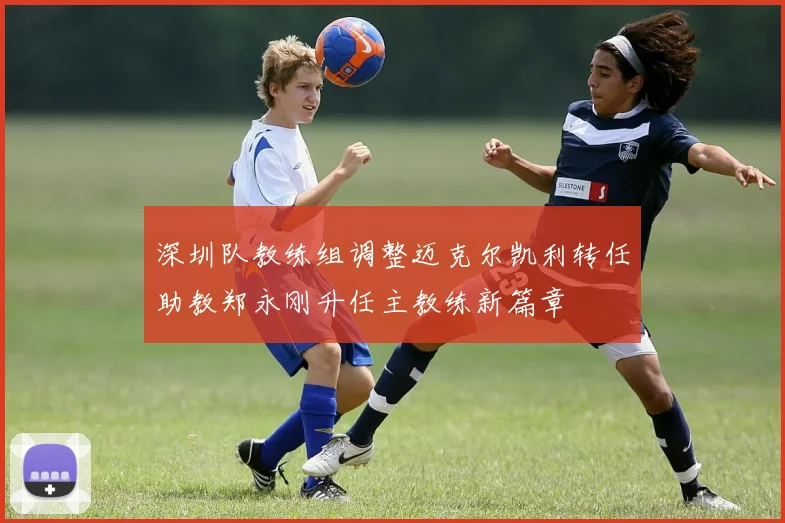 深圳队教练组调整迈克尔凯利转任助教郑永刚升任主教练新篇章