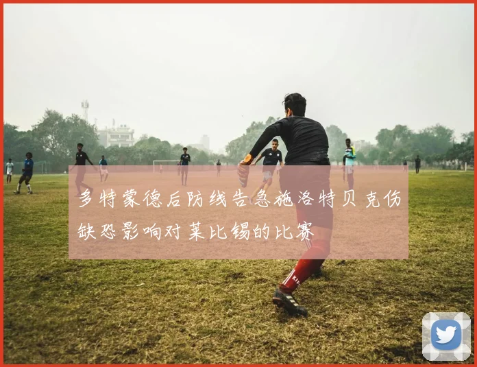 多特蒙德后防线告急施洛特贝克伤缺恐影响对莱比锡的比赛