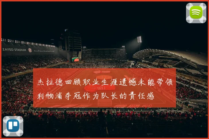 杰拉德回顾职业生涯遗憾未能带领利物浦夺冠作为队长的责任感