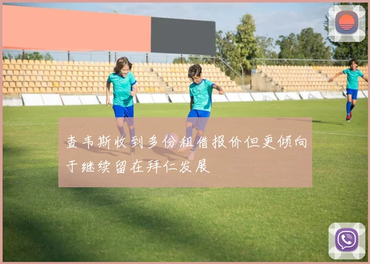 查韦斯收到多份租借报价但更倾向于继续留在拜仁发展