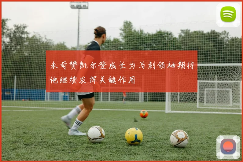 米奇赞凯尔登成长为马刺领袖期待他继续发挥关键作用