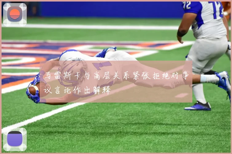 马雷斯卡与高层关系紧张拒绝对争议言论作出解释