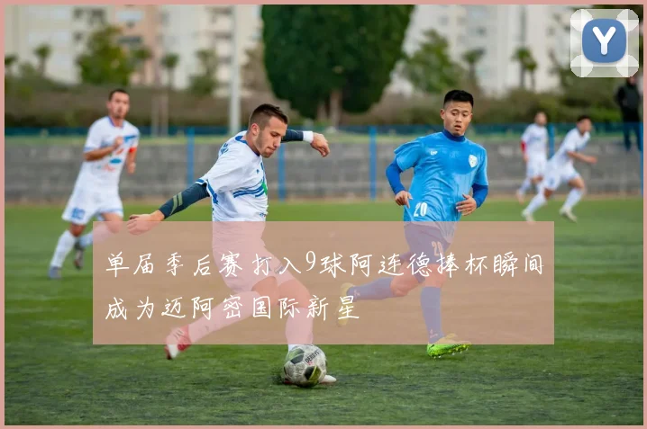 单届季后赛打入9球阿连德捧杯瞬间成为迈阿密国际新星