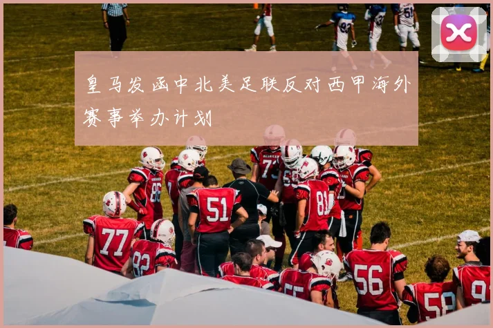 皇马发函中北美足联反对西甲海外赛事举办计划